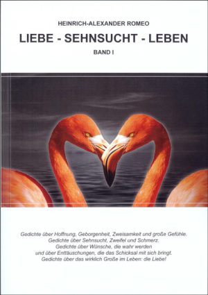 Liebe - Sehnsucht - Leben" - Gedichte von Heinrich-Alexander Romeo. Band 1