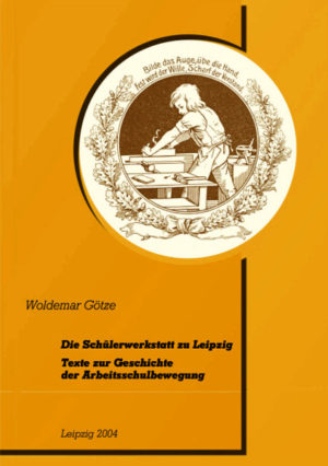 Die Schülerwerkstatt zu Leipzig. Texte zur Geschichte der Arbeitsschulbewegung